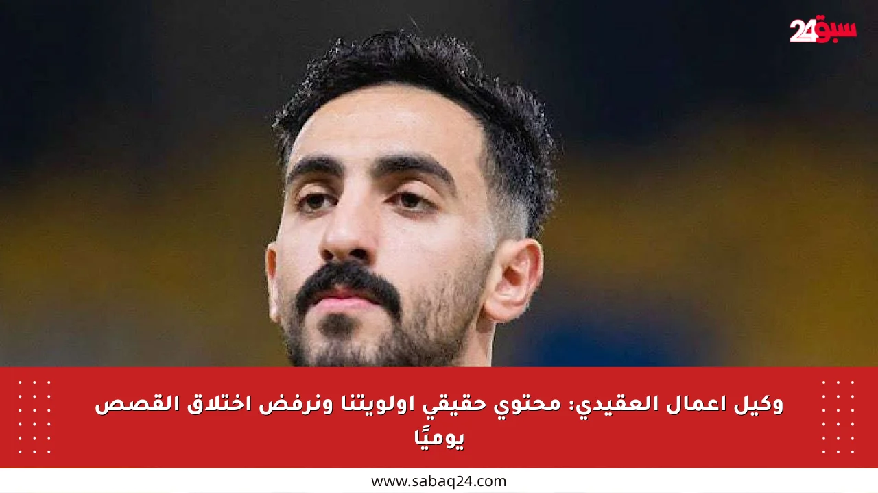 وكيل أعمال العقيدي: محتوى حقيقي أولويتنا ونرفض اختلاق القصص يوميًا